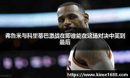 弗鲁米与科里蒂巴激战在即谁能在这场对决中笑到最后