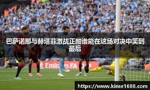 巴萨诺那与赫塔菲激战正酣谁能在这场对决中笑到最后