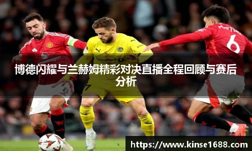 博德闪耀与兰赫姆精彩对决直播全程回顾与赛后分析